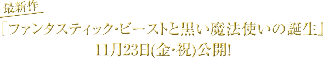 最新作 『ファンタスティック・ビーストと黒い魔法使いの誕生』11月23日(金・祝)公開！